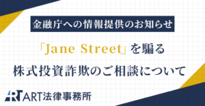 「Jane Street（A98-VIPB5投資資産エンジンクラブ）」を騙る株式投資詐欺のご相談を受け、金融庁へ情報提供いたしました