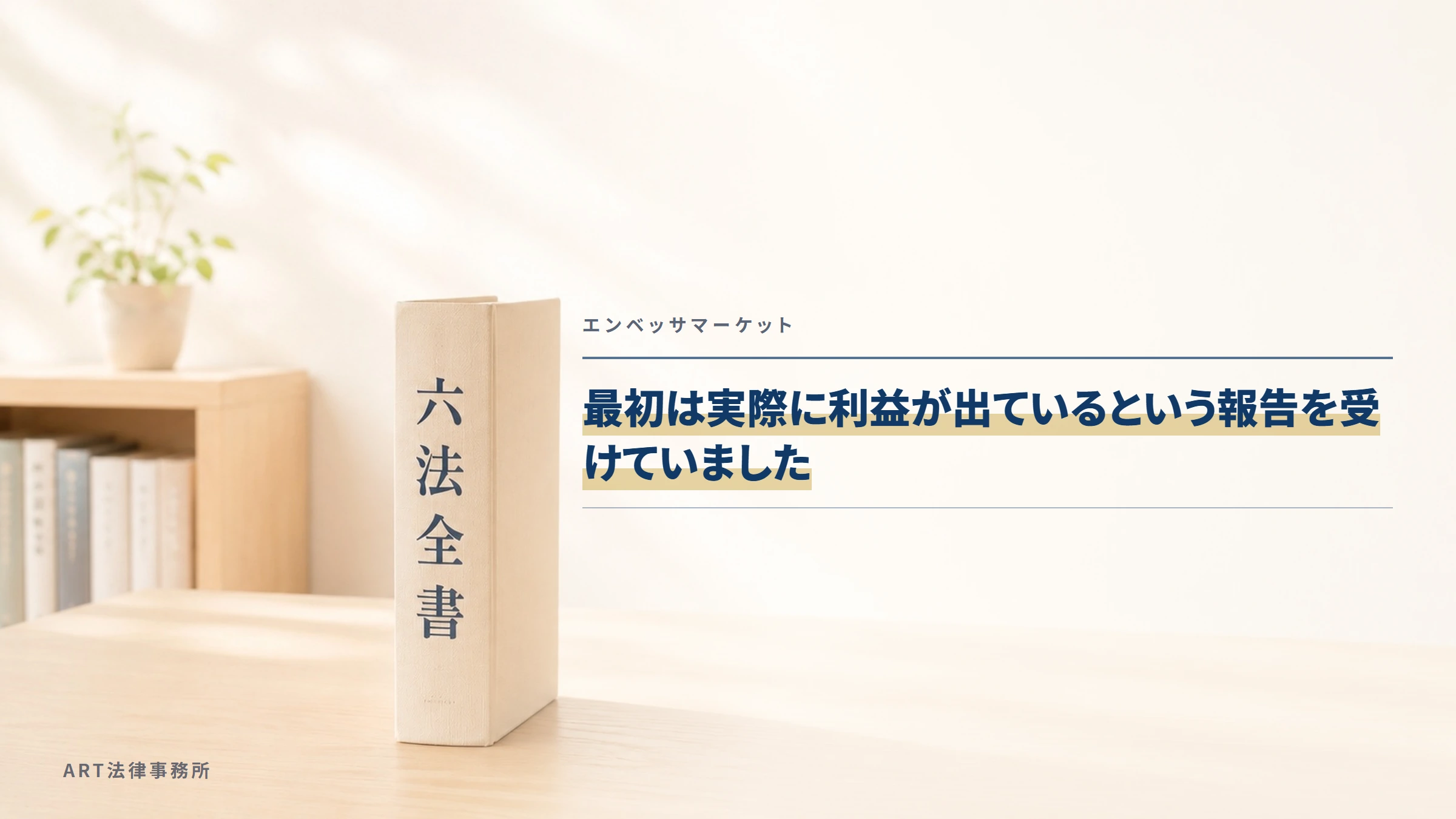 エンベッサマーケット｜最初は実際に利益が出ているという報告を受けていました