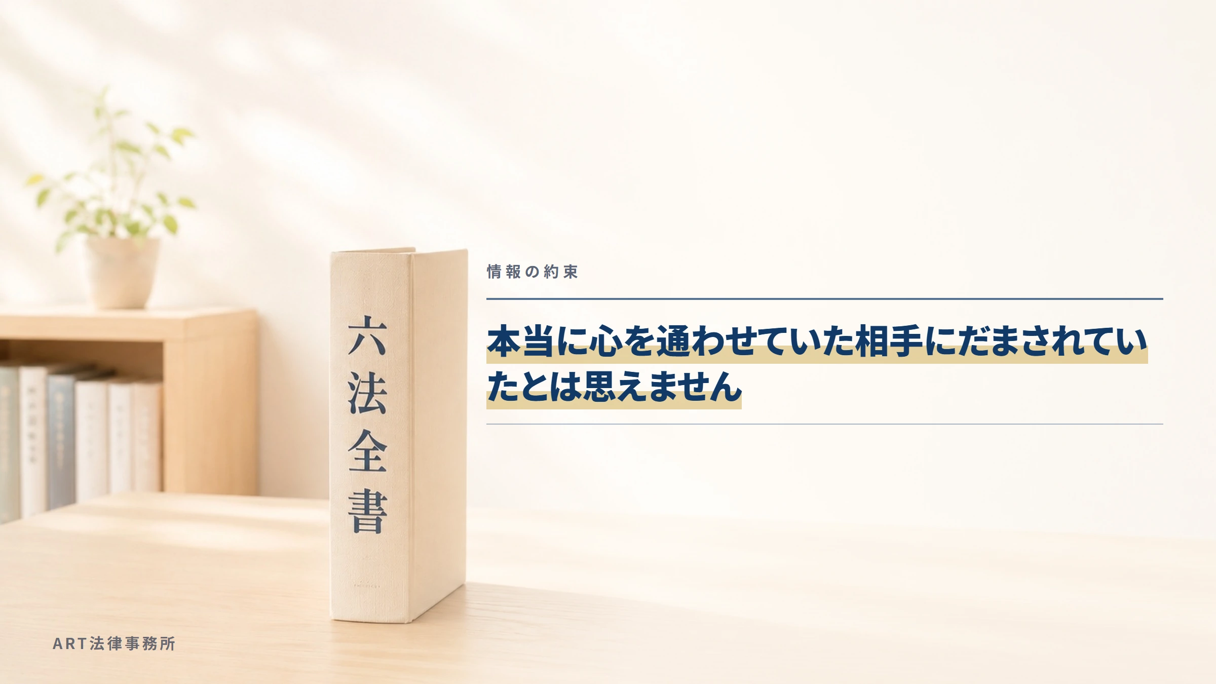 情報の約束｜本当に心を通わせていた相手にだまされていたとは思えません